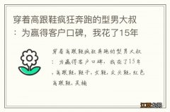 穿着高跟鞋疯狂奔跑的型男大叔：为赢得客户口碑，我花了15年