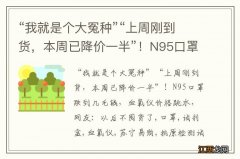 “我就是个大冤种”“上周刚到货，本周已降价一半”！N95口罩跌到几毛钱，血氧仪价格跳水