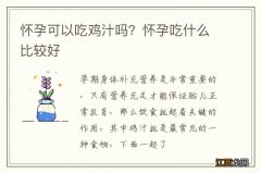 怀孕可以吃鸡汁吗？怀孕吃什么比较好