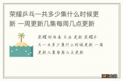 荣耀乒乓一共多少集什么时候更新 一周更新几集每周几点更新