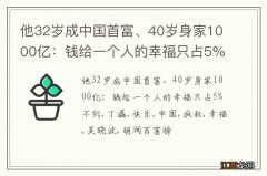 他32岁成中国首富、40岁身家1000亿：钱给一个人的幸福只占5%不到