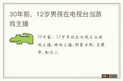 30年前，12岁男孩在电视台当游戏主播