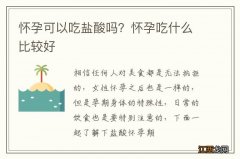 怀孕可以吃盐酸吗？怀孕吃什么比较好