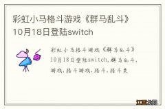 彩虹小马格斗游戏《群马乱斗》10月18日登陆switch