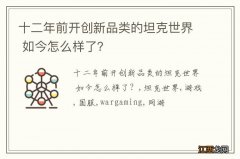 十二年前开创新品类的坦克世界 如今怎么样了？