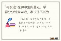 “毒友谊”在初中生间蔓延，学霸分分钟变学渣，家长还不以为意