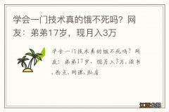 学会一门技术真的饿不死吗？网友：弟弟17岁，现月入3万