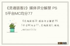 《灵魂骇客2》媒体评分解禁 PS5平台MC均分77