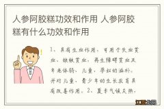 人参阿胶糕功效和作用 人参阿胶糕有什么功效和作用