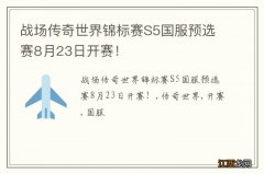 战场传奇世界锦标赛S5国服预选赛8月23日开赛！