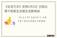 《生活万岁》定档3月3日 王鸥出演干练医生迎接生活新挑战