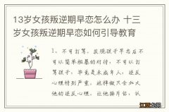 13岁女孩叛逆期早恋怎么办 十三岁女孩叛逆期早恋如何引导教育