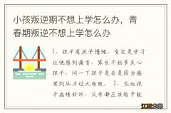 小孩叛逆期不想上学怎么办，青春期叛逆不想上学怎么办