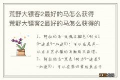 荒野大镖客2最好的马怎么获得 荒野大镖客2最好的马怎么获得的