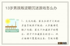 13岁男孩叛逆期沉迷游戏怎么办