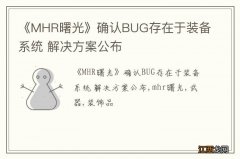 《MHR曙光》确认BUG存在于装备系统 解决方案公布