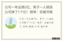 公司一年业绩2亿，男子一人就给公司挣了1个亿！领导：你被开除了