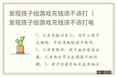 发现孩子给游戏充钱该不该打电话 发现孩子给游戏充钱该不该打