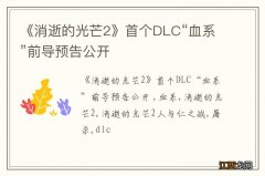 《消逝的光芒2》首个DLC“血系”前导预告公开