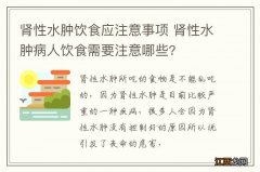 肾性水肿饮食应注意事项 肾性水肿病人饮食需要注意哪些?