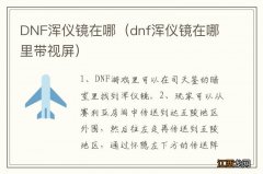 dnf浑仪镜在哪里带视屏 DNF浑仪镜在哪