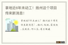 拿地近6年未动工！扬州这个项目传来新消息！