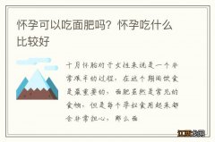 怀孕可以吃面肥吗？怀孕吃什么比较好