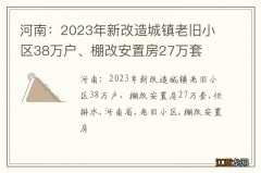 河南：2023年新改造城镇老旧小区38万户、棚改安置房27万套