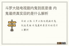 斗罗大陆电视剧内鬼到底是谁 内鬼最终真实目的是什么解析