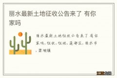 丽水最新土地征收公告来了 有你家吗