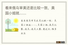 看来俄乌审美还是比较一致，美国小姐就……