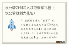 坎公骑冠剑大礼包 坎公骑冠剑怎么领取豪华礼包