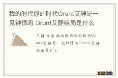 我的时代你的时代Grunt艾静是一见钟情吗 Grunt艾静结局是什么