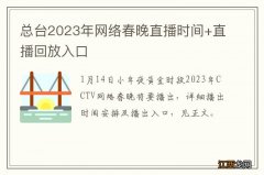 总台2023年网络春晚直播时间+直播回放入口