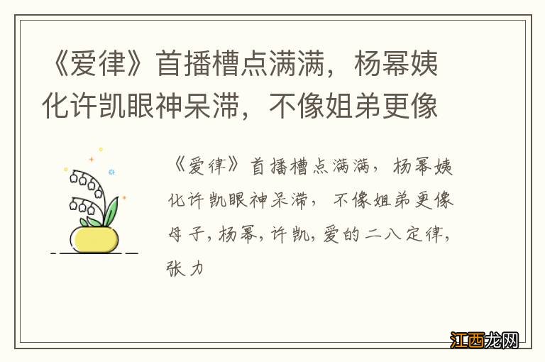 《爱律》首播槽点满满，杨幂姨化许凯眼神呆滞，不像姐弟更像母子