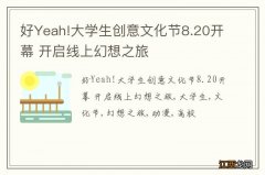 好Yeah!大学生创意文化节8.20开幕 开启线上幻想之旅