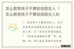 怎么教育孩子不要轻信陌生人的孩子 怎么教育孩子不要轻信陌生人