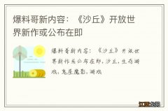 爆料哥新内容：《沙丘》开放世界新作或公布在即