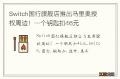 Switch国行旗舰店推出马里奥授权周边！一个钥匙扣46元