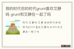 我的时代你的时代grunt喜欢艾静吗 grunt和艾静在一起了吗