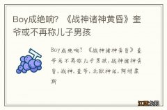 Boy成绝响？《战神诸神黄昏》奎爷或不再称儿子男孩