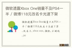 微软透露Xbox One销量不及PS4一半 / 微博118元改名卡光速下架