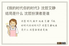 《我的时代你的时代》沈哲艾静结局是什么 沈哲扮演者是谁