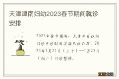 天津津南妇幼2023春节期间就诊安排