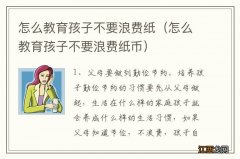 怎么教育孩子不要浪费纸币 怎么教育孩子不要浪费纸