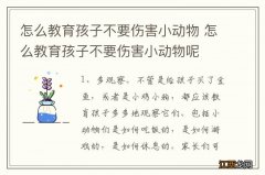 怎么教育孩子不要伤害小动物 怎么教育孩子不要伤害小动物呢