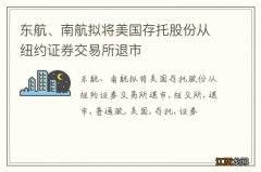 东航、南航拟将美国存托股份从纽约证券交易所退市