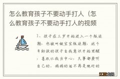 怎么教育孩子不要动手打人的视频 怎么教育孩子不要动手打人