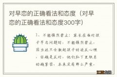 对早恋的正确看法和态度300字 对早恋的正确看法和态度