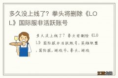 多久没上线了？拳头将删除《LOL》国际服非活跃账号